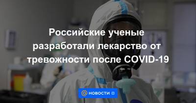 Российские ученые разработали лекарство от тревожности после COVID-19 - news.mail.ru
