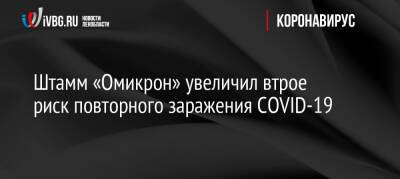 Штамм «Омикрон» увеличил втрое риск повторного заражения COVID-19 - ivbg.ru - Россия - Украина - Юар