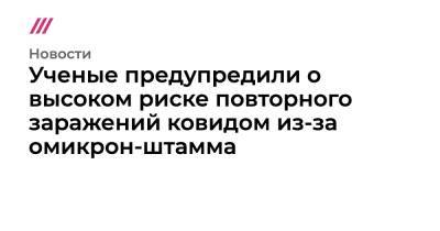 Ученые предупредили о высоком риске повторного заражений ковидом из-за омикрон-штамма - tvrain.ru - Юар