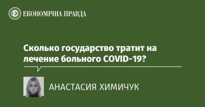 Сколько государство тратит на лечение больного COVID-19? - epravda.com.ua - Україна