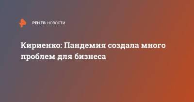 Сергей Кириенко - Кириенко: Пандемия создала много проблем для бизнеса - ren.tv - Россия - Москва