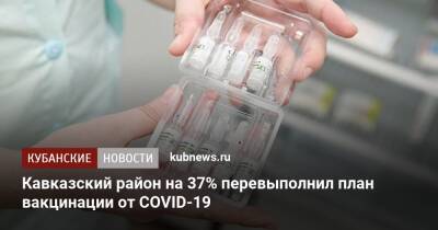 Кавказский район на 37% перевыполнил план вакцинации от COVID-19 - kubnews.ru - Краснодарский край