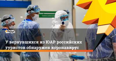 У вернувшихся из ЮАР российских туристов обнаружен коронавирус - ridus.ru - Юар