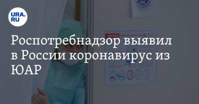 Роспотребнадзор выявил в России коронавирус из ЮАР - ura.news - Россия - Юар