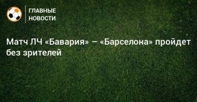 Матч ЛЧ «Бавария» – «Барселона» пройдет без зрителей - bombardir.ru