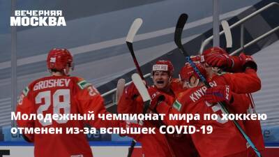 Молодежный чемпионат мира по хоккею отменен из-за вспышек COVID-19 - vm.ru - Россия - Канада - Словакия