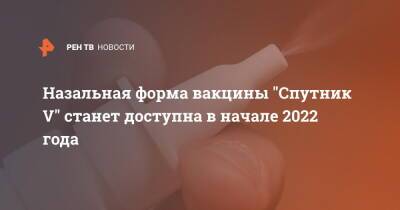 Назальная форма вакцины "Спутник V" станет доступна в начале 2022 года - ren.tv