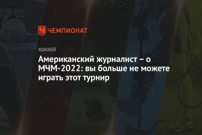 Американский журналист – о МЧМ-2022: вы больше не можете играть этот турнир - championat.com - Россия - Сша - Словакия