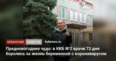 Предновогоднее чудо: в ККБ №2 врачи 72 дня боролись за жизнь беременной с коронавирусом - kubnews.ru - Краснодар