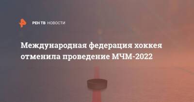 Матвей Мичков - Международная федерация хоккея отменила проведение МЧМ-2022 - ren.tv - Россия - Сша
