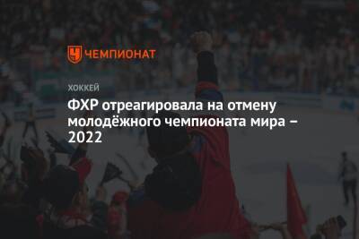 ФХР отреагировала на отмену молодёжного чемпионата мира – 2022 - championat.com - Россия - Канада