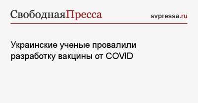 Андрей Сибирный - Украинские ученые провалили разработку вакцины от COVID - svpressa.ru - Украина - Польша