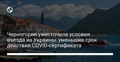 Черногория ужесточила условия въезда из Украины, уменьшив срок действия COVID-сертификата - liga.net - Украина - Черногория