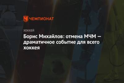 Борис Михайлов: отмена МЧМ — драматичное событие для всего хоккея - championat.com