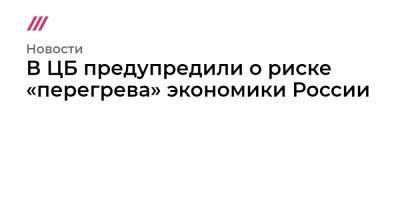В ЦБ предупредили о риске «перегрева» экономики России - tvrain.ru - Россия