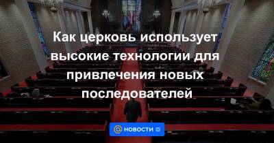 Как церковь использует высокие технологии для привлечения новых последователей - news.mail.ru