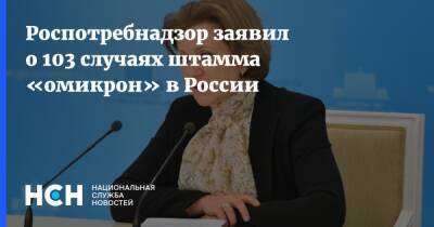 Анна Попова - Роспотребнадзор заявил о 103 случаях штамма «омикрон» в России - nsn.fm - Россия