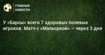 У «Барсы» всего 7 здоровых полевых игроков. Матч с «Мальоркой» – через 3 дня - bombardir.ru