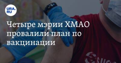 Четыре мэрии ХМАО провалили план по вакцинации - ura.news - округ Югра - Нефтеюганск