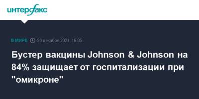 Бустер вакцины Johnson & Johnson на 84% защищает от госпитализации при "омикроне" - interfax.ru - Москва - Юар - county Johnson