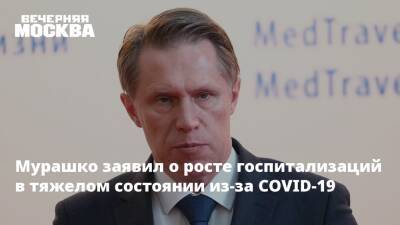 Михаил Мурашко - Мурашко заявил о росте госпитализаций в тяжелом состоянии из-за COVID-19 - vm.ru - Россия