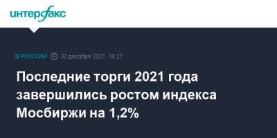 Владимир Путин - Джон Байден - Джо Байден - Последние торги 2021 года завершились ростом индекса Мосбиржи на 1,2% - interfax.ru - Москва - Сша
