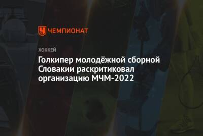 Голкипер молодёжной сборной Словакии раскритиковал организацию МЧМ-2022 - championat.com - Канада - Словакия