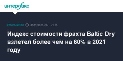 Индекс стоимости фрахта Baltic Dry взлетел более чем на 60% в 2021 году - interfax.ru - Москва - Китай