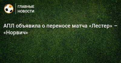 АПЛ объявила о переносе матча «Лестер» – «Норвич» - bombardir.ru
