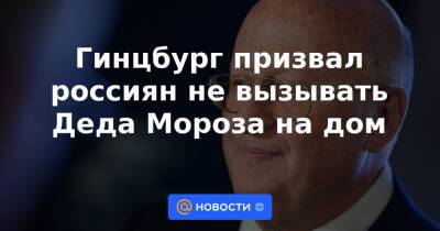 Гинцбург призвал россиян не вызывать Деда Мороза на дом - news.mail.ru