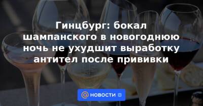 Гинцбург: бокал шампанского в новогоднюю ночь не ухудшит выработку антител после прививки - news.mail.ru