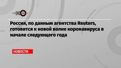 Россия, по данным агентства Reuters, готовится к новой волне коронавируса в начале следующего года - echo.msk.ru - Россия