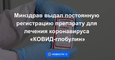 Минздрав выдал постоянную регистрацию препарату для лечения коронавируса «КОВИД-глобулин» - news.mail.ru - Россия - Минздрав