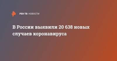 В России выявили 20 638 новых случаев коронавируса - ren.tv - Россия - Санкт-Петербург - Москва - Московская обл.