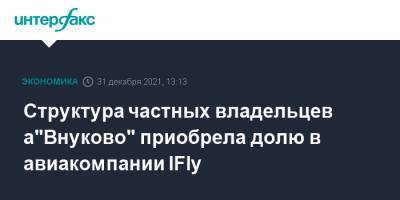 Структура частных владельцев а"Внуково" приобрела долю в авиакомпании IFly - interfax.ru - Москва