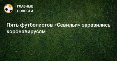 Пять футболистов «Севильи» заразились коронавирусом - bombardir.ru