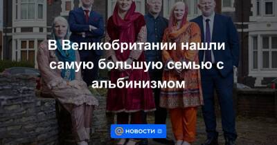 В Великобритании нашли самую большую семью с альбинизмом - news.mail.ru - Англия