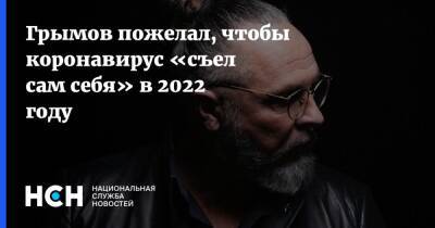 Юрий Грымов - Грымов пожелал, чтобы коронавирус «съел сам себя» в 2022 году - nsn.fm