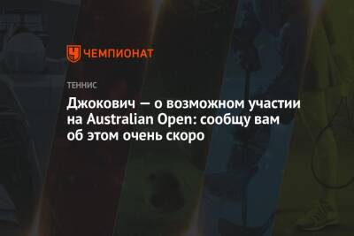 Джокович Новак - Джокович — о возможном участии на Australian Open: сообщу вам об этом очень скоро - championat.com - Австралия