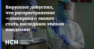 Анатолий Альтштейн - Вирусолог допустил, что распространение «омикрона» может стать последним этапом пандемии - nsn.fm