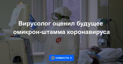 Вирусолог оценил будущее омикрон-штамма коронавируса - news.mail.ru