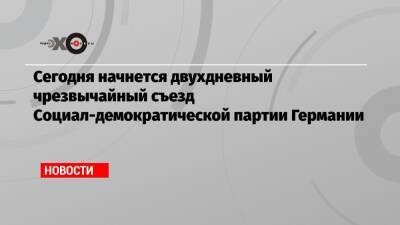 Сегодня начнется двухдневный чрезвычайный съезд Социал-демократической партии Германии - echo.msk.ru - Германия
