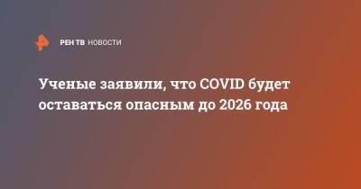 Ученые заявили, что COVID будет оставаться опасным до 2026 года - ren.tv