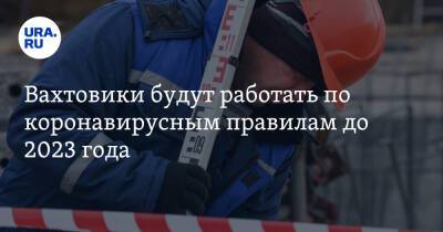 Михаил Мишустин - Вахтовики будут работать по коронавирусным правилам до 2023 года - ura.news - Россия