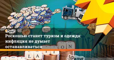 Роскошью станет туризм и одежда: инфляция не думает останавливаться - ridus.ru - Россия