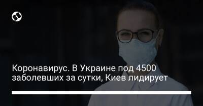Коронавирус. В Украине под 4500 заболевших за сутки, Киев лидирует - liga.net - Украина - Киев