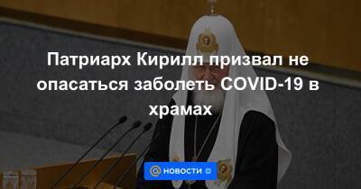 патриарх Кирилл - Патриарх Кирилл призвал не опасаться заболеть COVID-19 в храмах - news.mail.ru