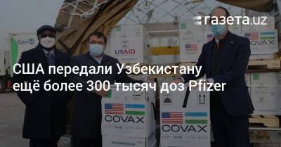 США передали Узбекистану ещё более 300 тысяч доз вакцины Pfizer - gazeta.uz - Сша - Узбекистан