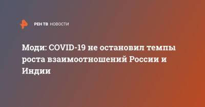 Моди: COVID-19 не остановил темпы роста взаимоотношений России и Индии - ren.tv - Россия - Индия - Нью-Дели