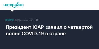 Сирил Рамафос - Президент ЮАР заявил о четвертой волне COVID-19 в стране - interfax.ru - Москва - Юар